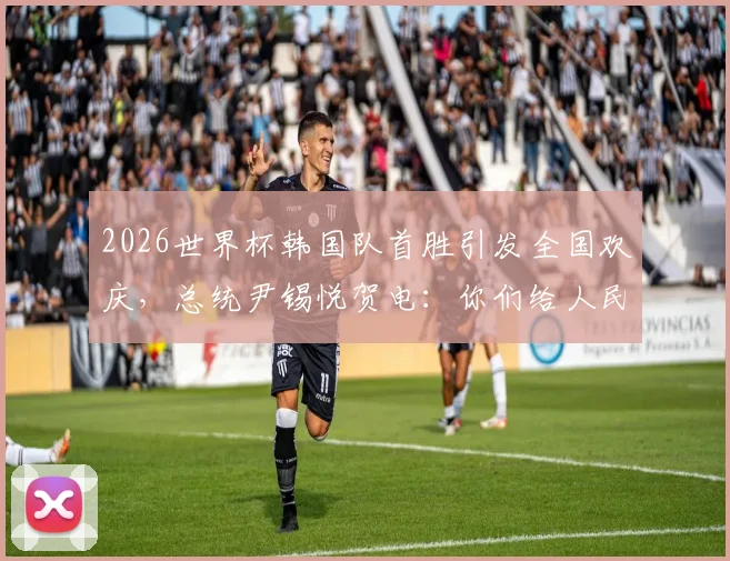 2026世界杯韩国队首胜引发全国欢庆，总统尹锡悦贺电：你们给人民带来了巨大喜悦与自豪感