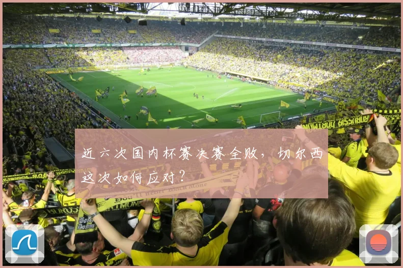 近六次国内杯赛决赛全败,切尔西这次如何应对?