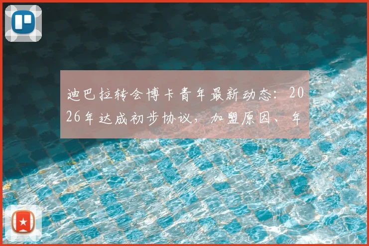 迪巴拉转会博卡青年最新动态：2026年达成初步协议，加盟原因、年薪细节及对意甲影响解读