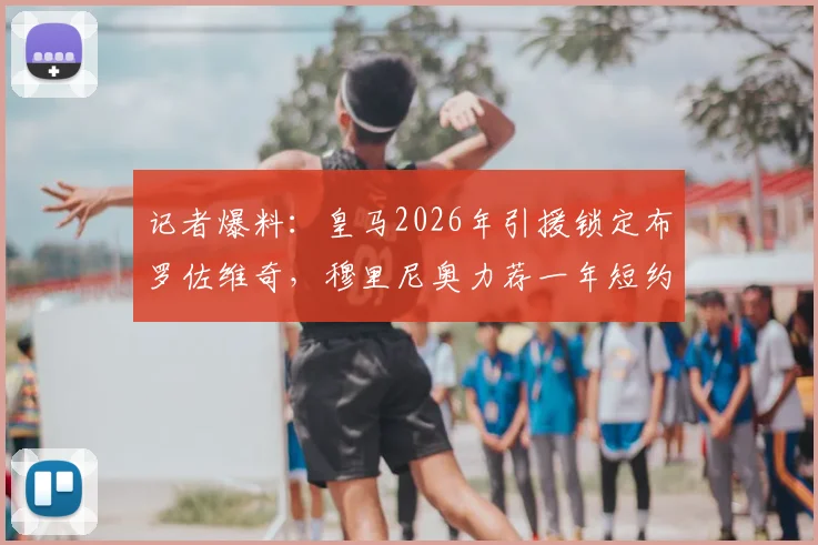 记者爆料:皇马2026年引援锁定布罗佐维奇,穆里尼奥力荐一年短约,背后原因与转会操作细节全解析