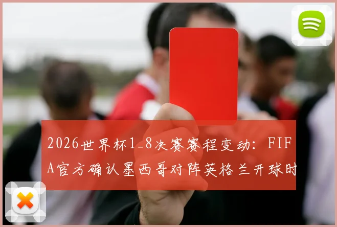 2026世界杯1_8决赛赛程变动：FIFA官方确认墨西哥对阵英格兰开球时间推迟至北京时间9点