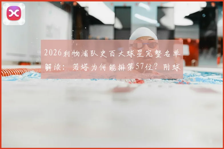 2026利物浦队史百大球星完整名单解读：若塔为何能排第57位？附球迷争议分析与现役球员入围情况