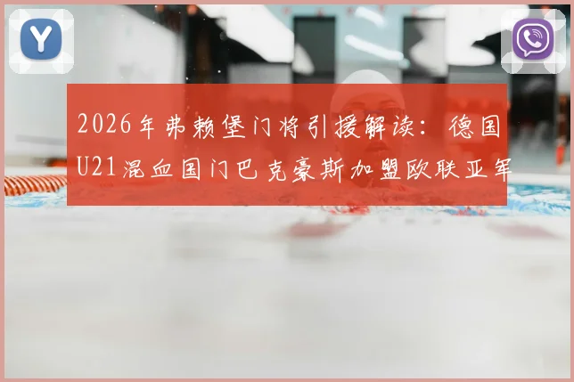 2026年弗赖堡门将引援解读：德国U21混血国门巴克豪斯加盟欧联亚军，其技术特点与转会详情分析