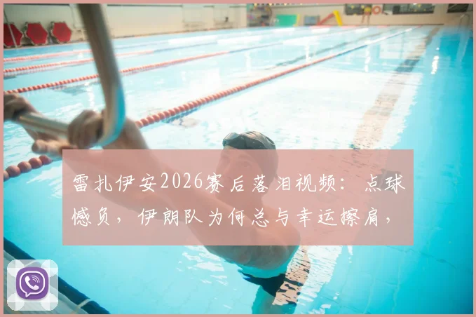雷扎伊安2026赛后落泪视频：点球憾负，伊朗队为何总与幸运擦肩，详解队长那句“人民值得更好”