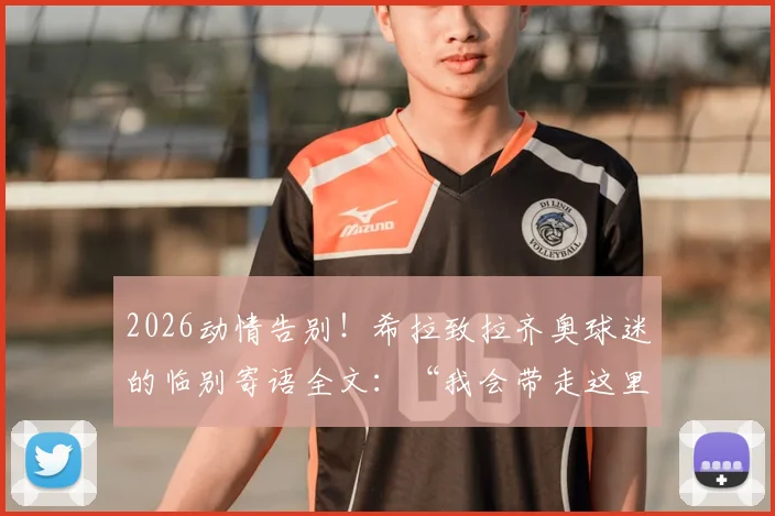 2026动情告别！希拉致拉齐奥球迷的临别寄语全文：“我会带走这里的一切”，附生涯高光回顾与转会分析