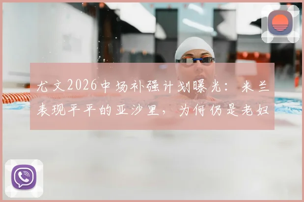 尤文2026中场补强计划曝光：米兰表现平平的亚沙里，为何仍是老妇人的潜在目标？