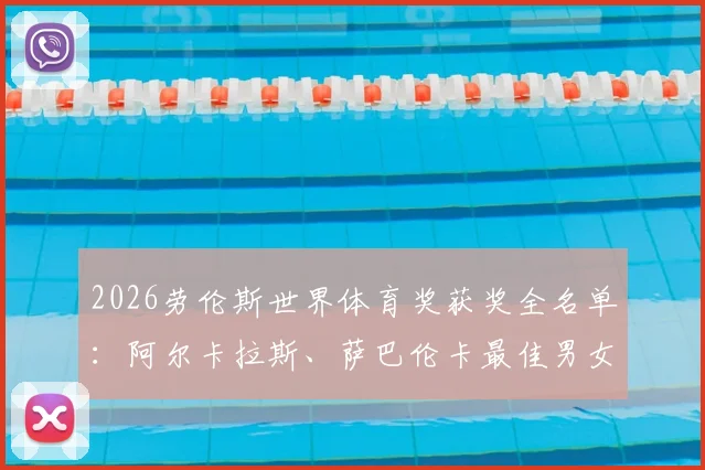 2026劳伦斯世界体育奖获奖全名单:阿尔卡拉斯、萨巴伦卡最佳男女运动员,附颁奖详情与完整榜单