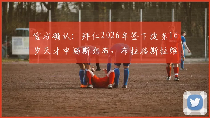 官方确认:拜仁2026年签下捷克16岁天才中场斯尔布,布拉格斯拉维亚青训再出精品