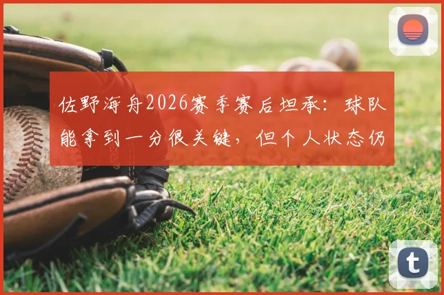 佐野海舟2026赛季赛后坦承：球队能拿到一分很关键，但个人状态仍需调整