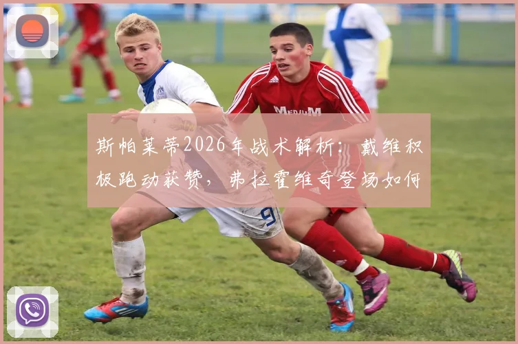 斯帕莱蒂2026年战术解析：戴维积极跑动获赞，弗拉霍维奇登场如何提升球队战力