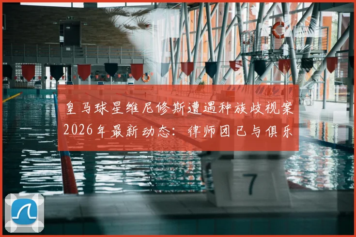 皇马球星维尼修斯遭遇种族歧视案2026年最新动态:律师团已与俱乐部会面,案件即将开庭审理,西甲官方态度引关注