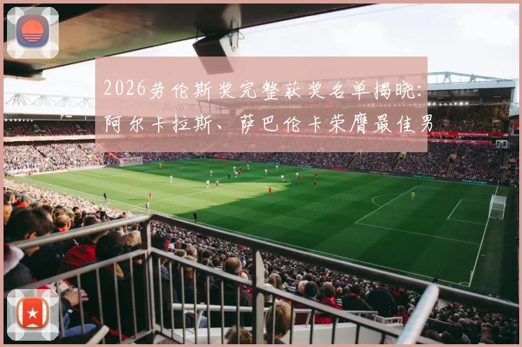 2026劳伦斯奖完整获奖名单揭晓:阿尔卡拉斯、萨巴伦卡荣膺最佳男女运动员,附获奖感言与大满贯成就回顾