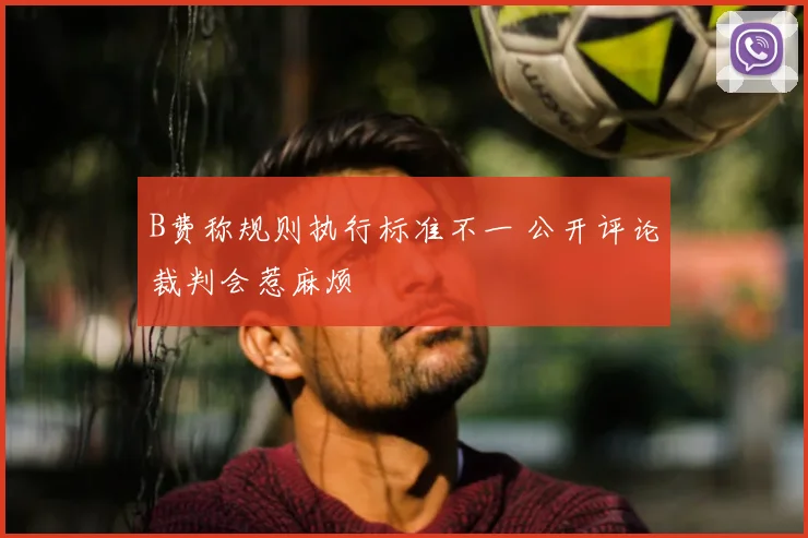 B费称规则执行标准不一 公开评论裁判会惹麻烦