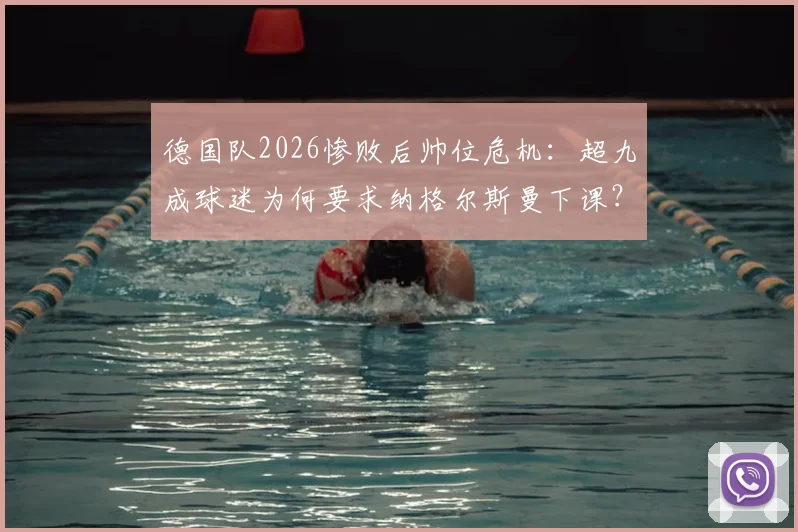 德国队2026惨败后帅位危机:超九成球迷为何要求纳格尔斯曼下课?未来换帅人选分析
