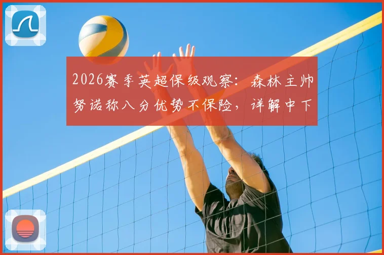 2026赛季英超保级观察:森林主帅努诺称八分优势不保险,详解中下游球队抢分关键策略