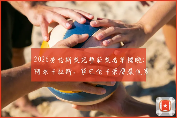 2026劳伦斯奖完整获奖名单揭晓：阿尔卡拉斯、萨巴伦卡荣膺最佳男女运动员，附获奖感言与大满贯成就回顾