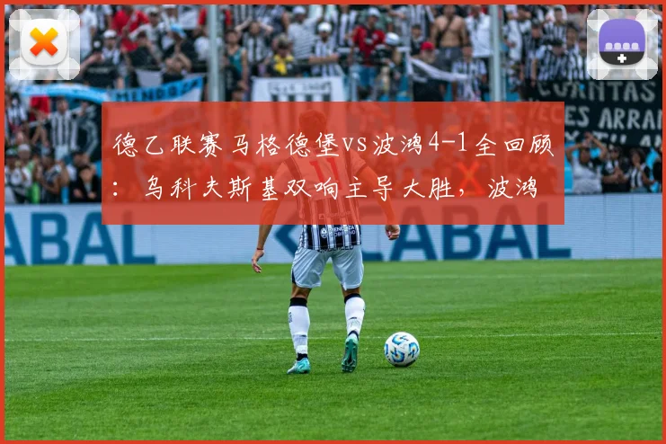 德乙联赛马格德堡vs波鸿4-1全回顾:乌科夫斯基双响主导大胜,波鸿防线漏洞成焦点