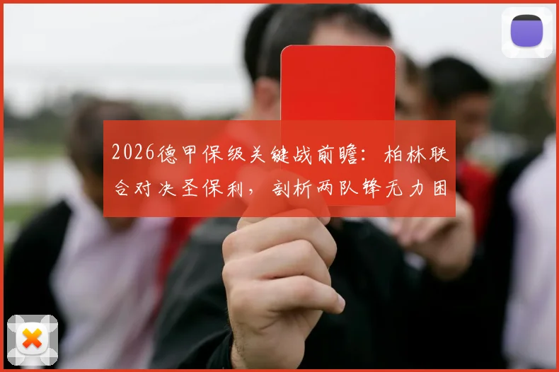 2026德甲保级关键战前瞻：柏林联合对决圣保利，剖析两队锋无力困境与历史交锋记录
