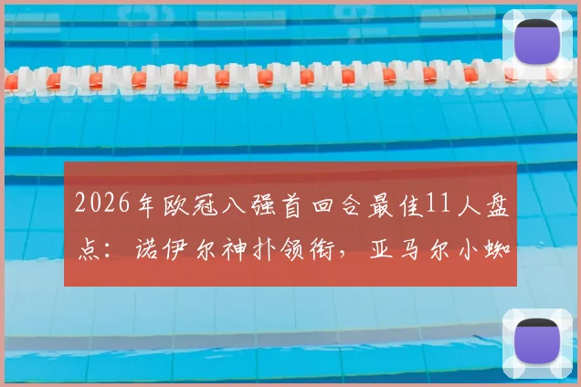 2026年欧冠八强首回合最佳11人盘点:诺伊尔神扑领衔,亚马尔小蜘蛛阿尔瓦雷斯高光时刻解析