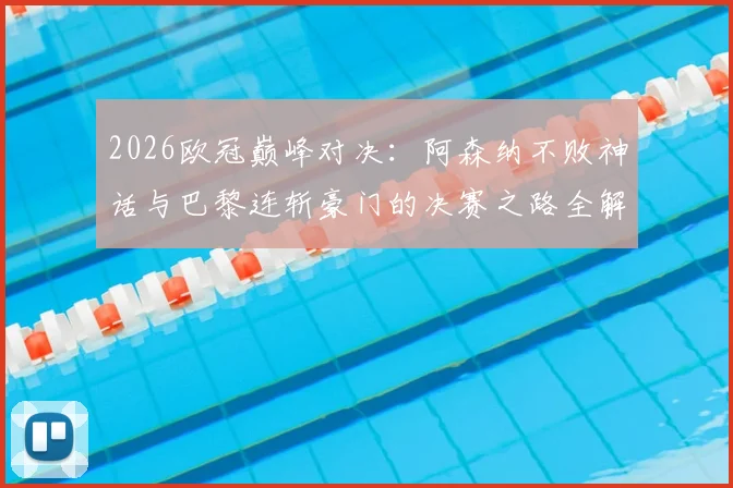 2026欧冠巅峰对决：阿森纳不败神话与巴黎连斩豪门的决赛之路全解析