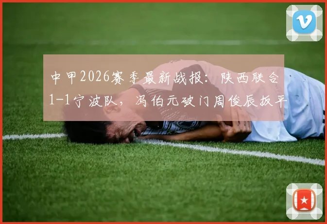 中甲2026赛季最新战报:陕西联合1-1宁波队,冯伯元破门周俊辰扳平,附比赛集锦与积分榜解读