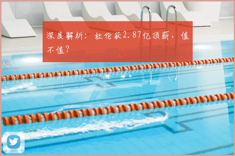 深度解析：杜伦获2.87亿顶薪，值不值？