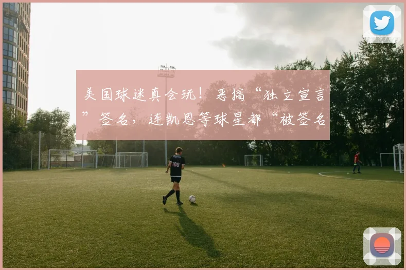 美国球迷真会玩!恶搞“独立宣言”签名,连凯恩等球星都“被签名”了