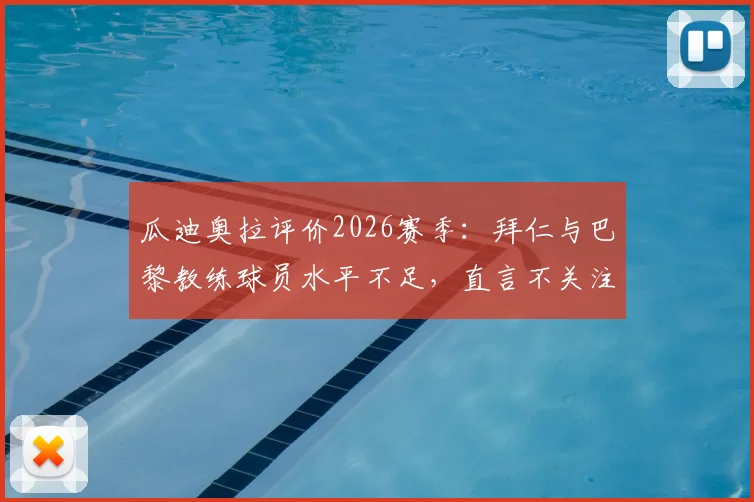 瓜迪奥拉评价2026赛季：拜仁与巴黎教练球员水平不足，直言不关注其比赛