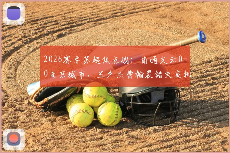 2026赛季苏超焦点战：南通支云0-0南京城市，王夕杰曹翰晨错失良机，积分榜形势如何？