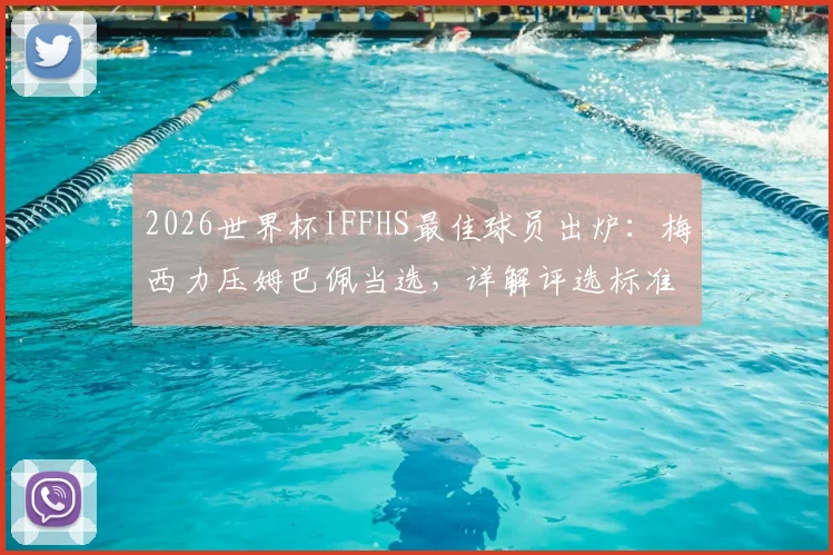 2026世界杯IFFHS最佳球员出炉:梅西力压姆巴佩当选,详解评选标准与淘汰赛统治级数据
