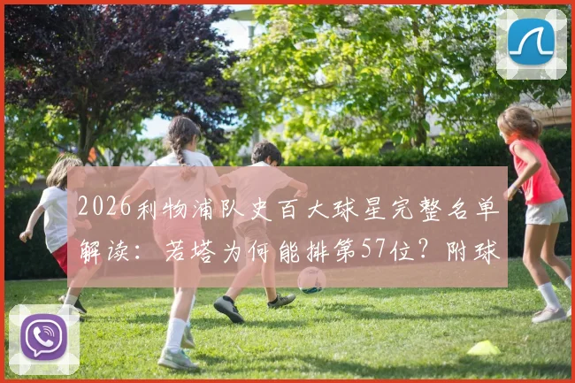 2026利物浦队史百大球星完整名单解读:若塔为何能排第57位?附球迷争议分析与现役球员入围情况