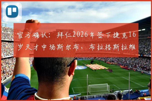 官方确认：拜仁2026年签下捷克16岁天才中场斯尔布，布拉格斯拉维亚青训再出精品