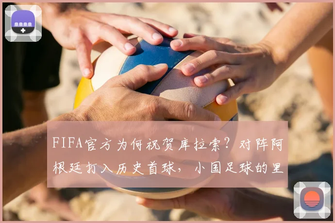 FIFA官方为何祝贺库拉索？对阵阿根廷打入历史首球，小国足球的里程碑解析