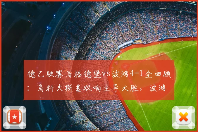 德乙联赛马格德堡vs波鸿4-1全回顾：乌科夫斯基双响主导大胜，波鸿防线漏洞成焦点
