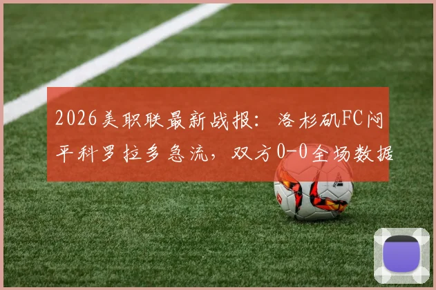 2026美职联最新战报：洛杉矶FC闷平科罗拉多急流，双方0-0全场数据与技术统计解读