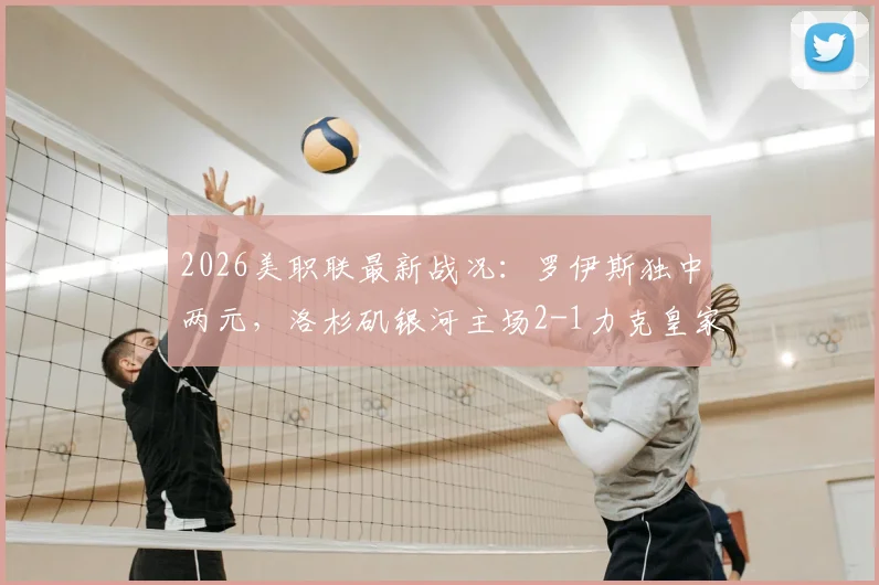 2026美职联最新战况：罗伊斯独中两元，洛杉矶银河主场2-1力克皇家盐湖城，附赛后积分榜深度解读